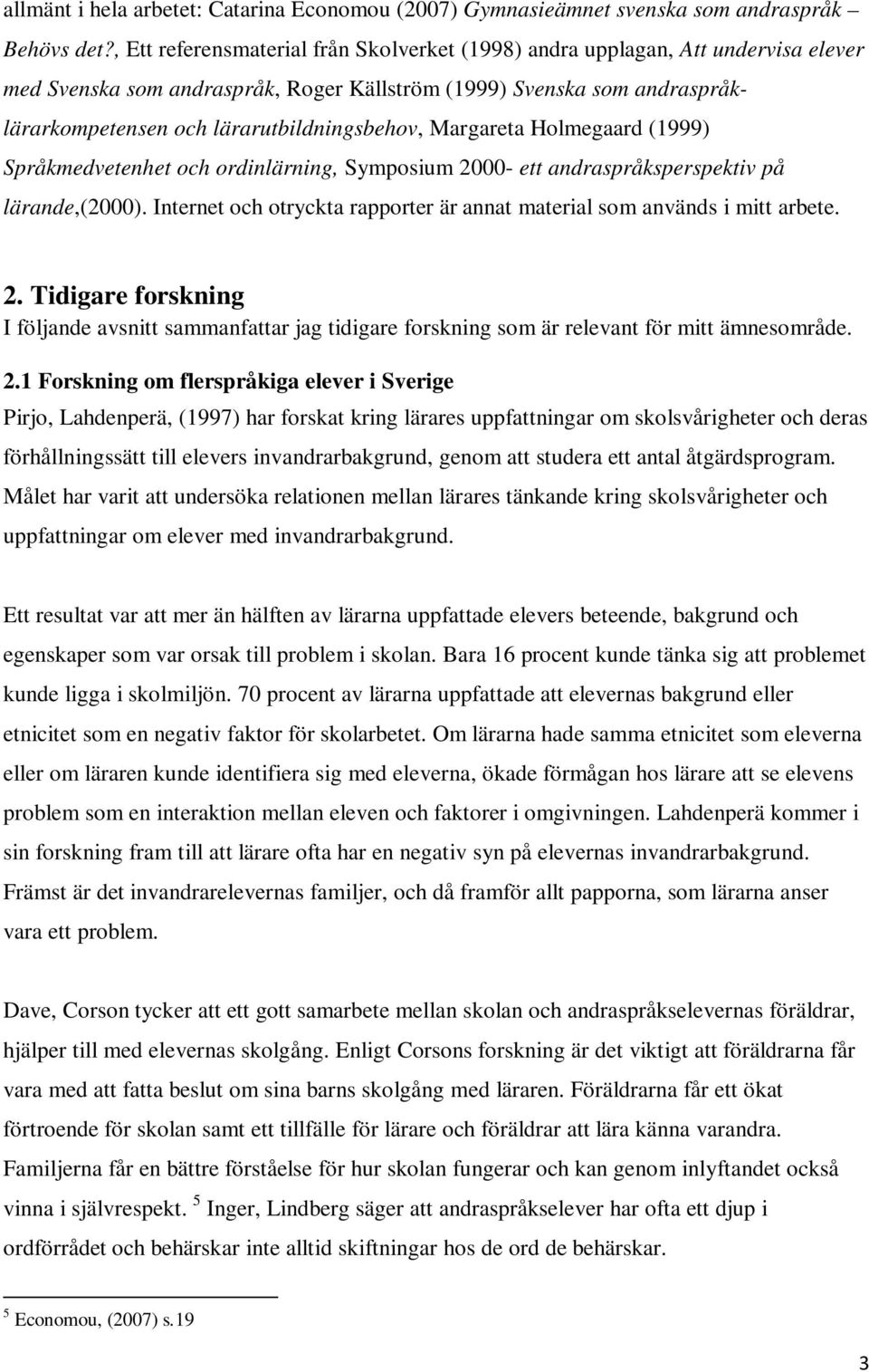 Margareta Holmegaard (1999) Språkmedvetenhet och ordinlärning, Symposium 2000- ett andraspråksperspektiv på lärande,(2000). Internet och otryckta rapporter är annat material som används i mitt arbete.