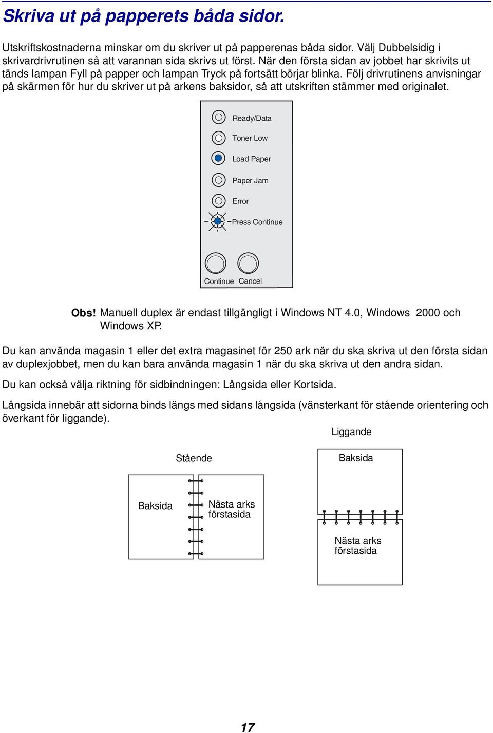 Följ drivrutinens anvisningar på skärmen för hur du skriver ut på arkens baksidor, så att utskriften stämmer med originalet. Obs! Manuell duplex är endast tillgängligt i Windows NT 4.