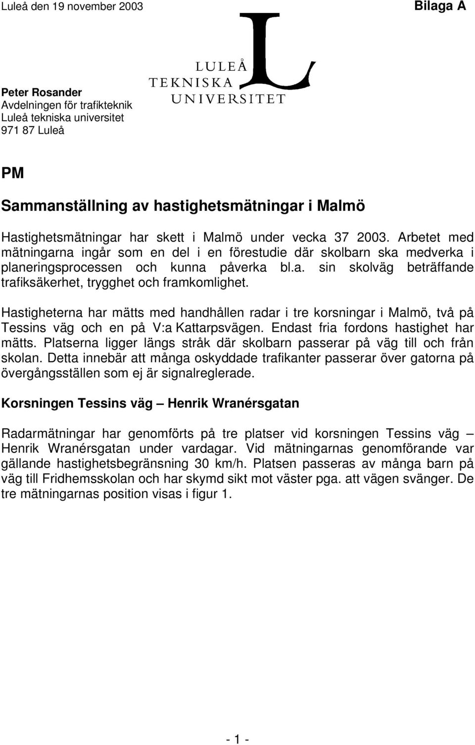 Hastigheterna har mätts med handhållen radar i tre korsningar i Malmö, två på Tessins väg och en på V:a Kattarpsvägen. Endast fria fordons hastighet har mätts.