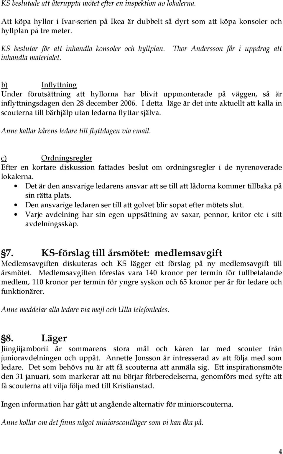 Thor Andersson får i uppdrag att b) Inflyttning Under förutsättning att hyllorna har blivit uppmonterade på väggen, så är inflyttningsdagen den 28 december 2006.