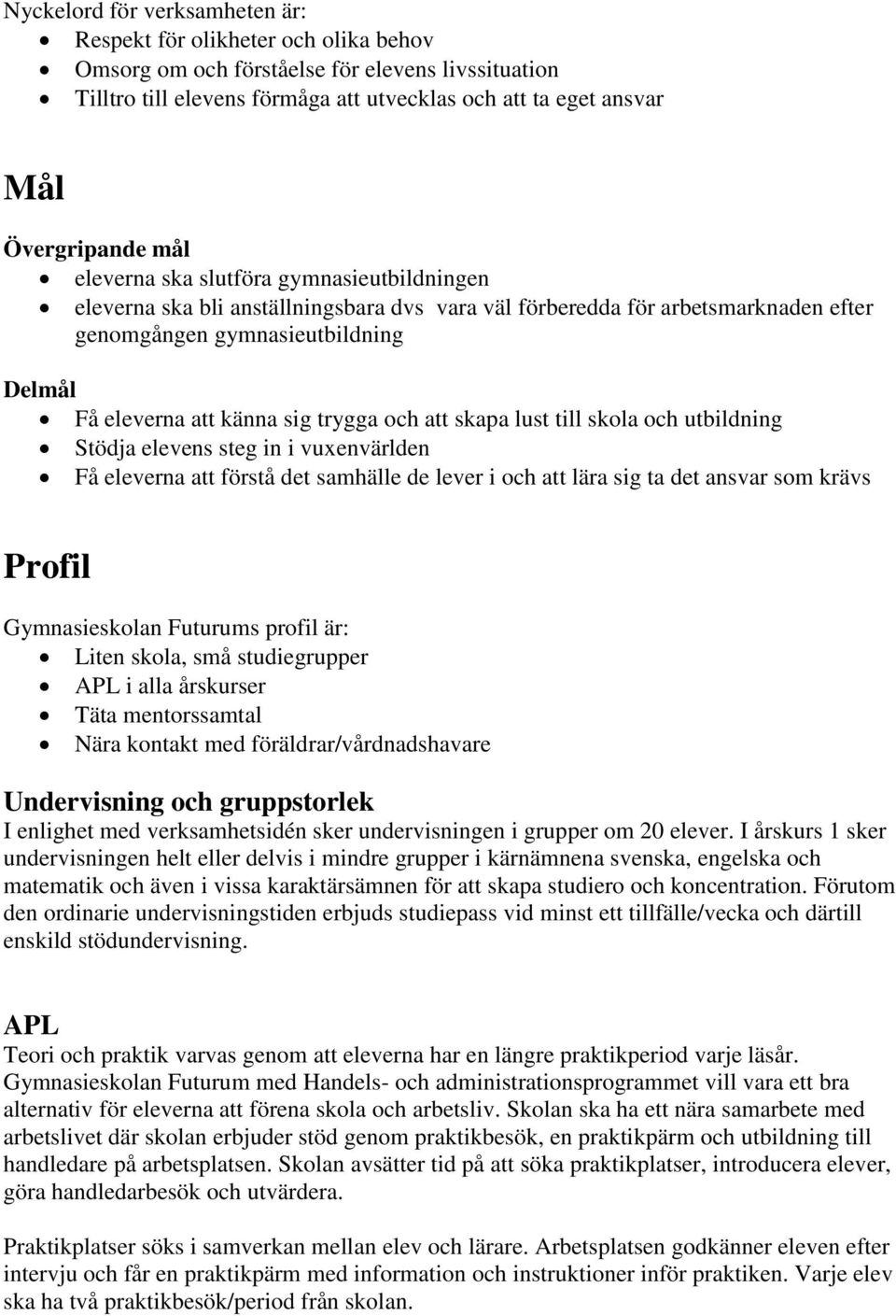 känna sig trygga och att skapa lust till skola och utbildning Stödja elevens steg in i vuxenvärlden Få eleverna att förstå det samhälle de lever i och att lära sig ta det ansvar som krävs Profil