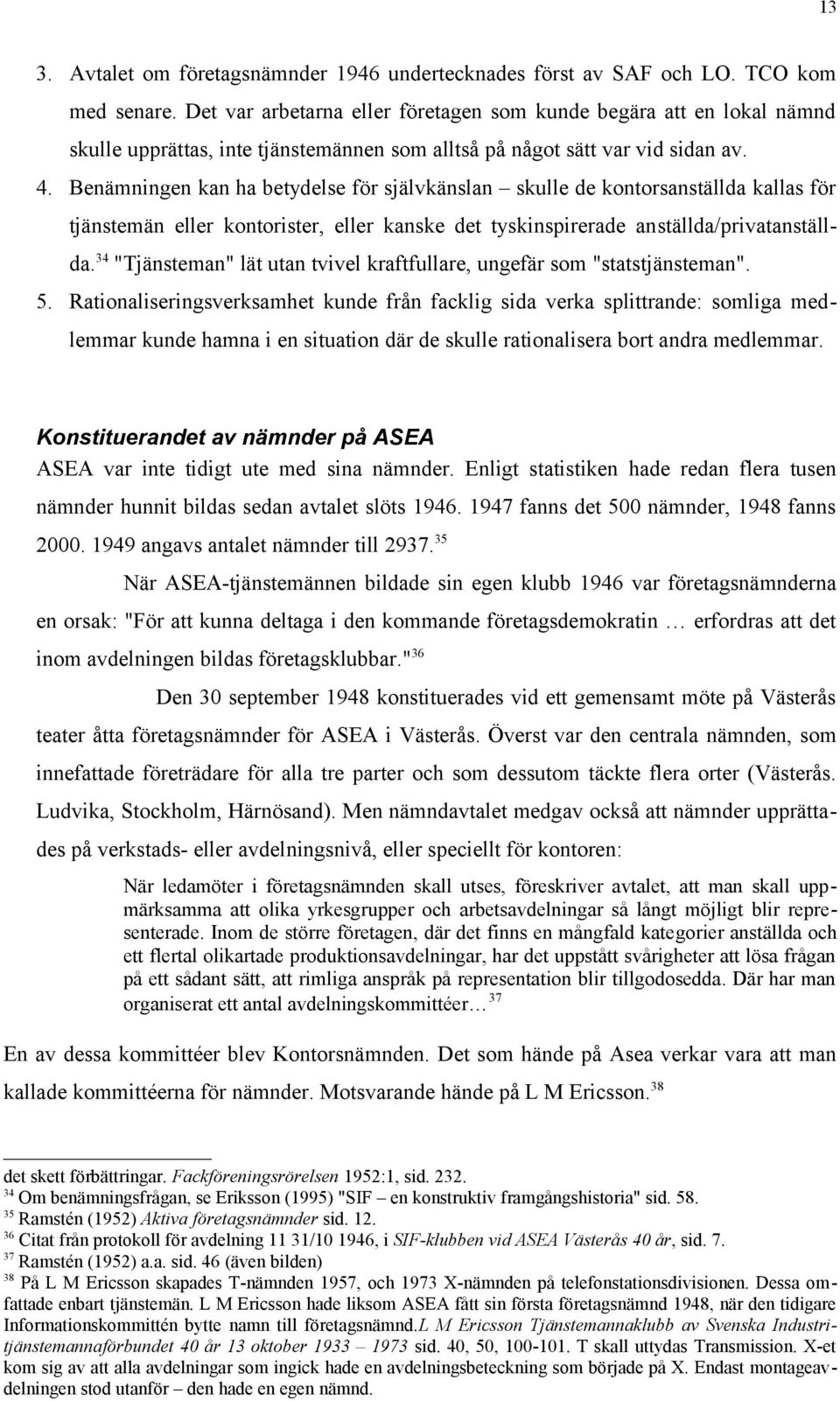 Benämningen kan ha betydelse för självkänslan skulle de kontorsanställda kallas för tjänstemän eller kontorister, eller kanske det tyskinspirerade anställda/privatanställda.