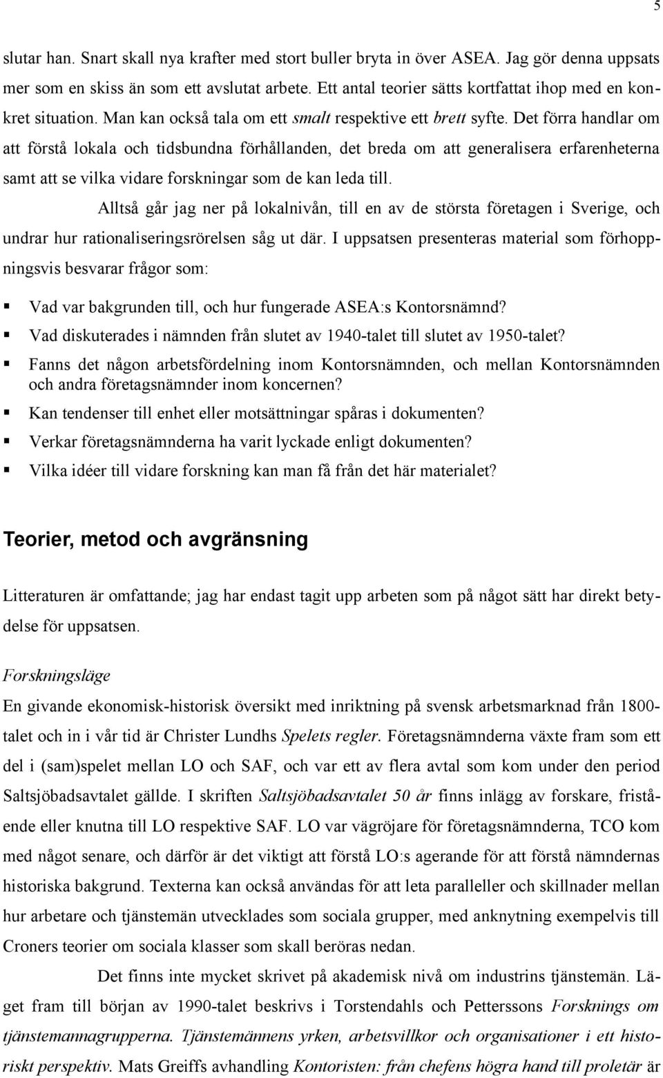 Det förra handlar om att förstå lokala och tidsbundna förhållanden, det breda om att generalisera erfarenheterna samt att se vilka vidare forskningar som de kan leda till.