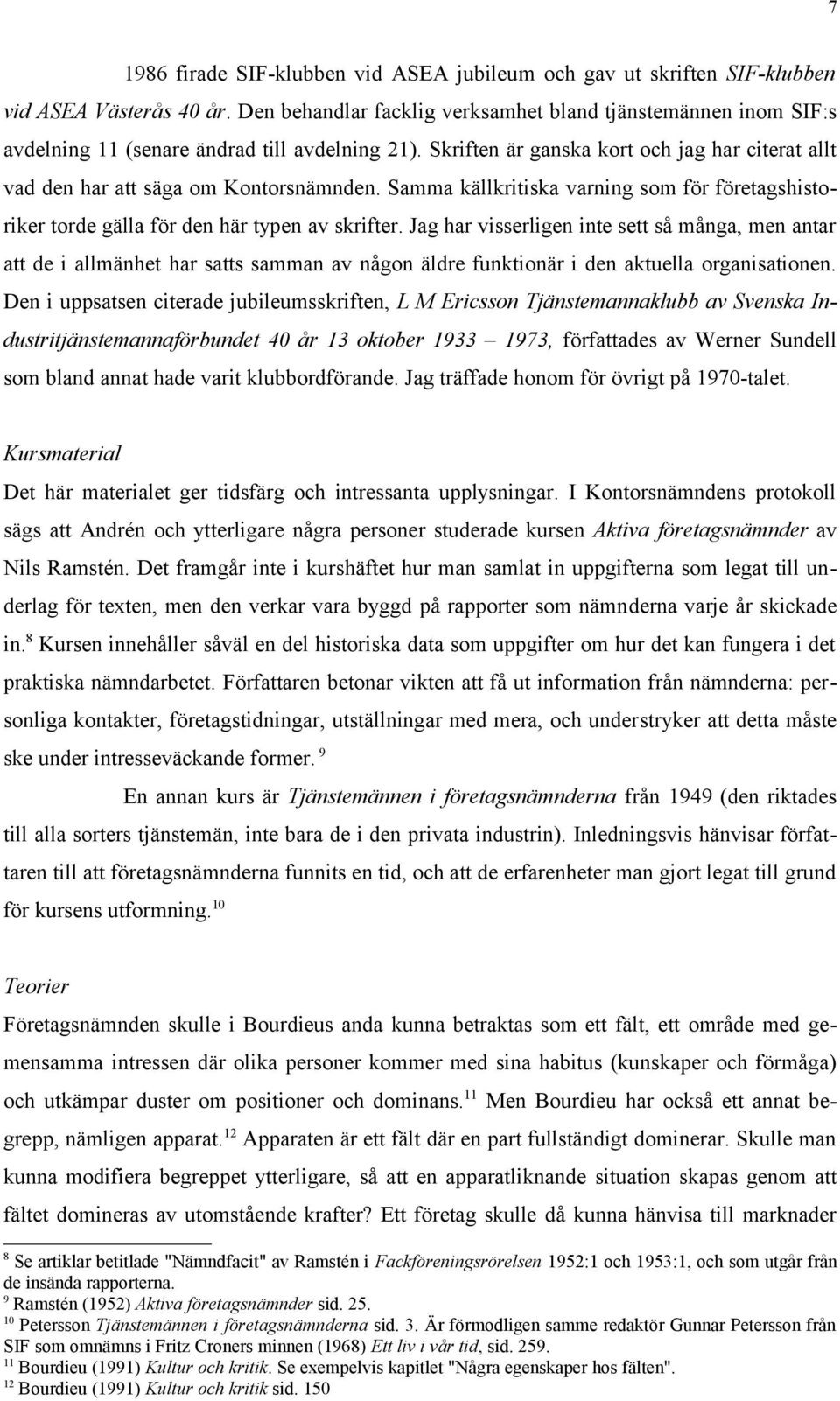 Samma källkritiska varning som för företagshistoriker torde gälla för den här typen av skrifter.