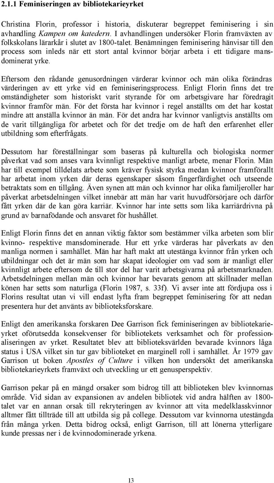 Benämningen feminisering hänvisar till den process som inleds när ett stort antal kvinnor börjar arbeta i ett tidigare mansdominerat yrke.