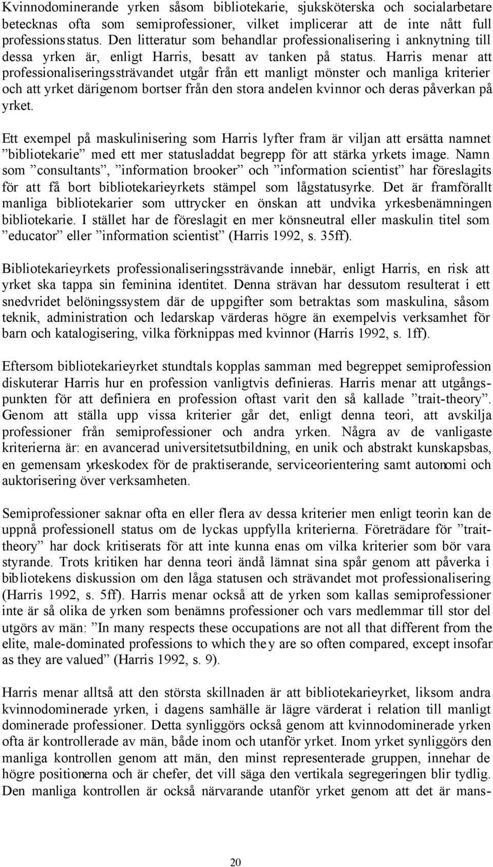 Harris menar att professionaliseringssträvandet utgår från ett manligt mönster och manliga kriterier och att yrket därigenom bortser från den stora andelen kvinnor och deras påverkan på yrket.