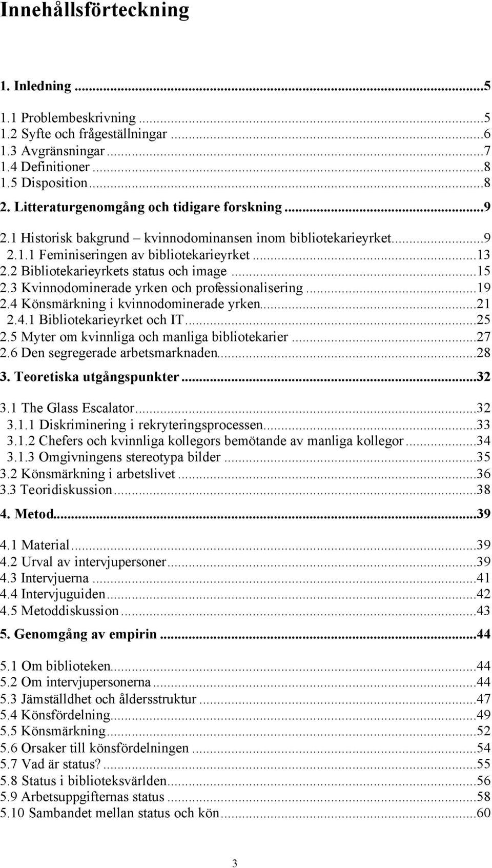 2 Bibliotekarieyrkets status och image...15 2.3 Kvinnodominerade yrken och professionalisering...19 2.4 Könsmärkning i kvinnodominerade yrken...21 2.4.1 Bibliotekarieyrket och IT...25 2.