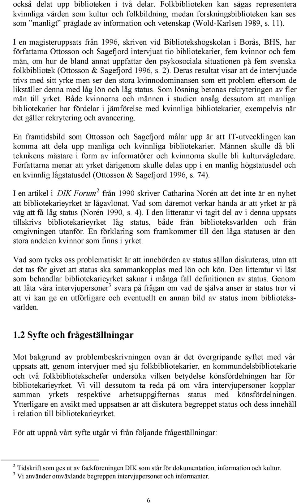 I en magisteruppsats från 1996, skriven vid Bibliotekshögskolan i Borås, BHS, har författarna Ottosson och Sagefjord intervjuat tio bibliotekarier, fem kvinnor och fem män, om hur de bland annat