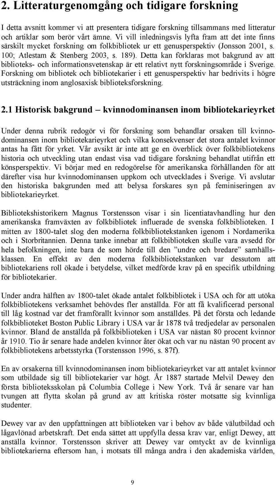 Detta kan förklaras mot bakgrund av att biblioteks- och informationsvetenskap är ett relativt nytt forskningsområde i Sverige.