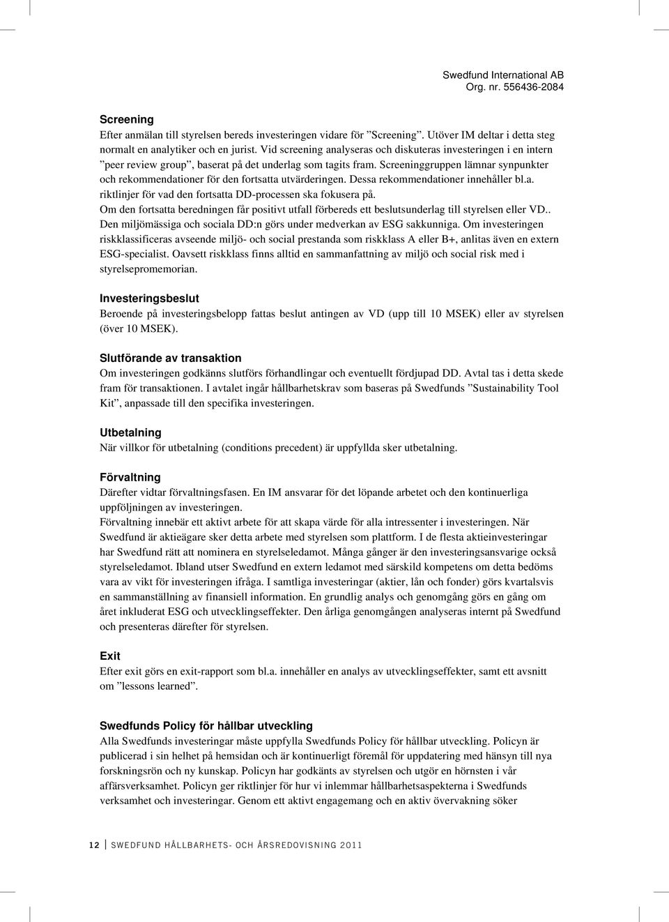 Screeninggruppen lämnar synpunkter och rekommendationer för den fortsatta utvärderingen. Dessa rekommendationer innehåller bl.a. riktlinjer för vad den fortsatta DD-processen ska fokusera på.