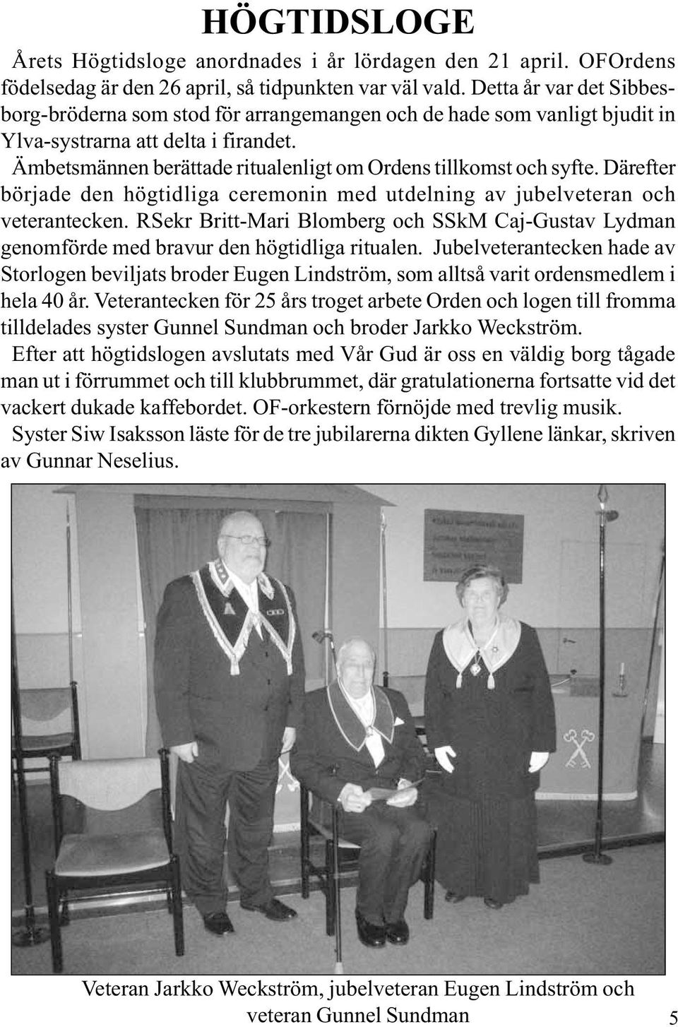 Ämbetsmännen berättade ritualenligt om Ordens tillkomst och syfte. Därefter började den högtidliga ceremonin med utdelning av jubelveteran och veterantecken.