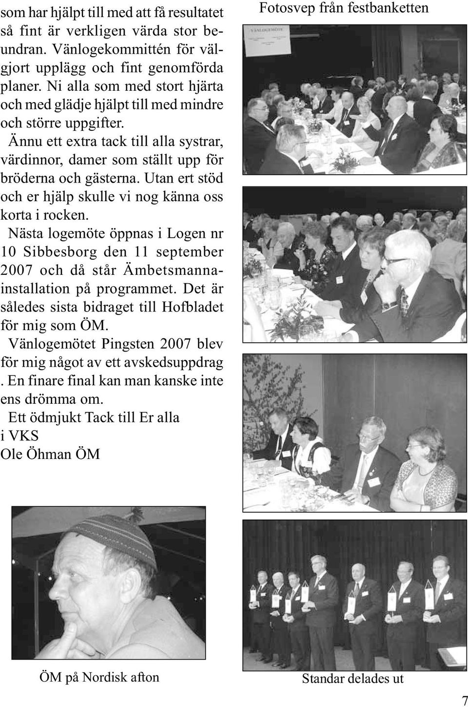 Utan ert stöd och er hjälp skulle vi nog känna oss korta i rocken. Nästa logemöte öppnas i Logen nr 10 Sibbesborg den 11 september 2007 och då står Ämbetsmannainstallation på programmet.