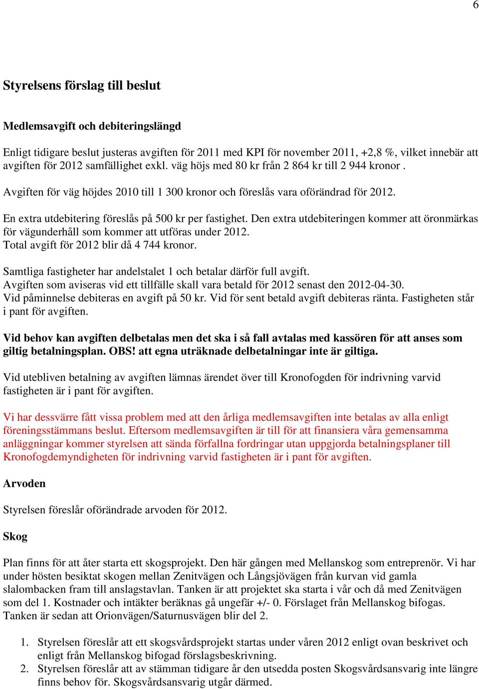 En extra utdebitering föreslås på 500 kr per fastighet. Den extra utdebiteringen kommer att öronmärkas för vägunderhåll som kommer att utföras under 2012. Total avgift för 2012 blir då 4 744 kronor.