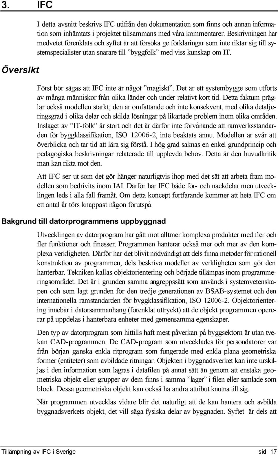 Först bör sägas att IFC inte är något magiskt. Det är ett systembygge som utförts av många människor från olika länder och under relativt kort tid.