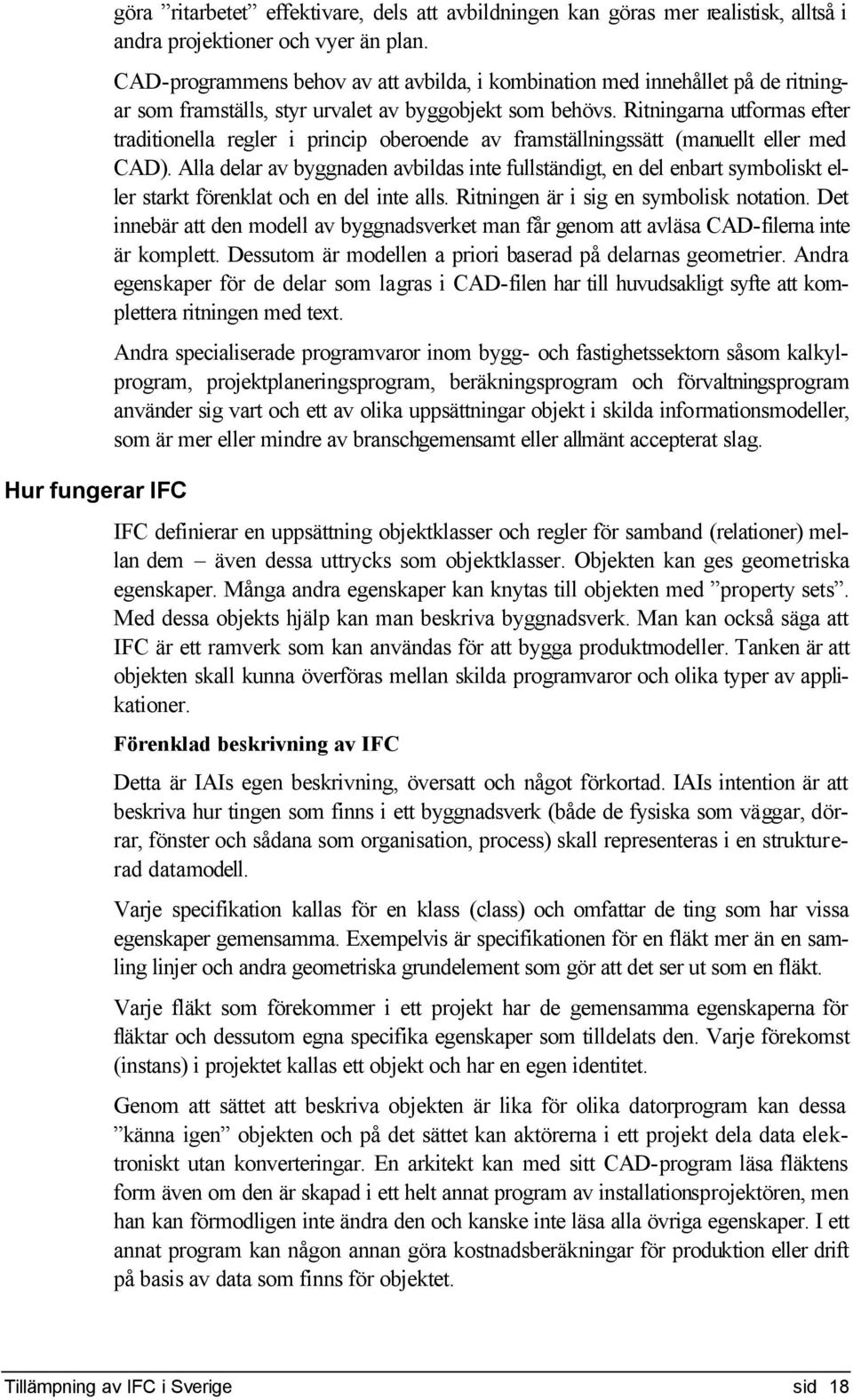 Ritningarna utformas efter traditionella regler i princip oberoende av framställningssätt (manuellt eller med CAD).