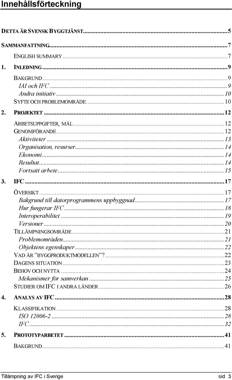 ..17 Bakgrund till datorprogrammens uppbyggnad...17 Hur fungerar IFC...18 Interoperabilitet...19 Versioner...20 TILLÄMPNINGSOMRÅDE...21 Problemområden...21 Objektens egenskaper.