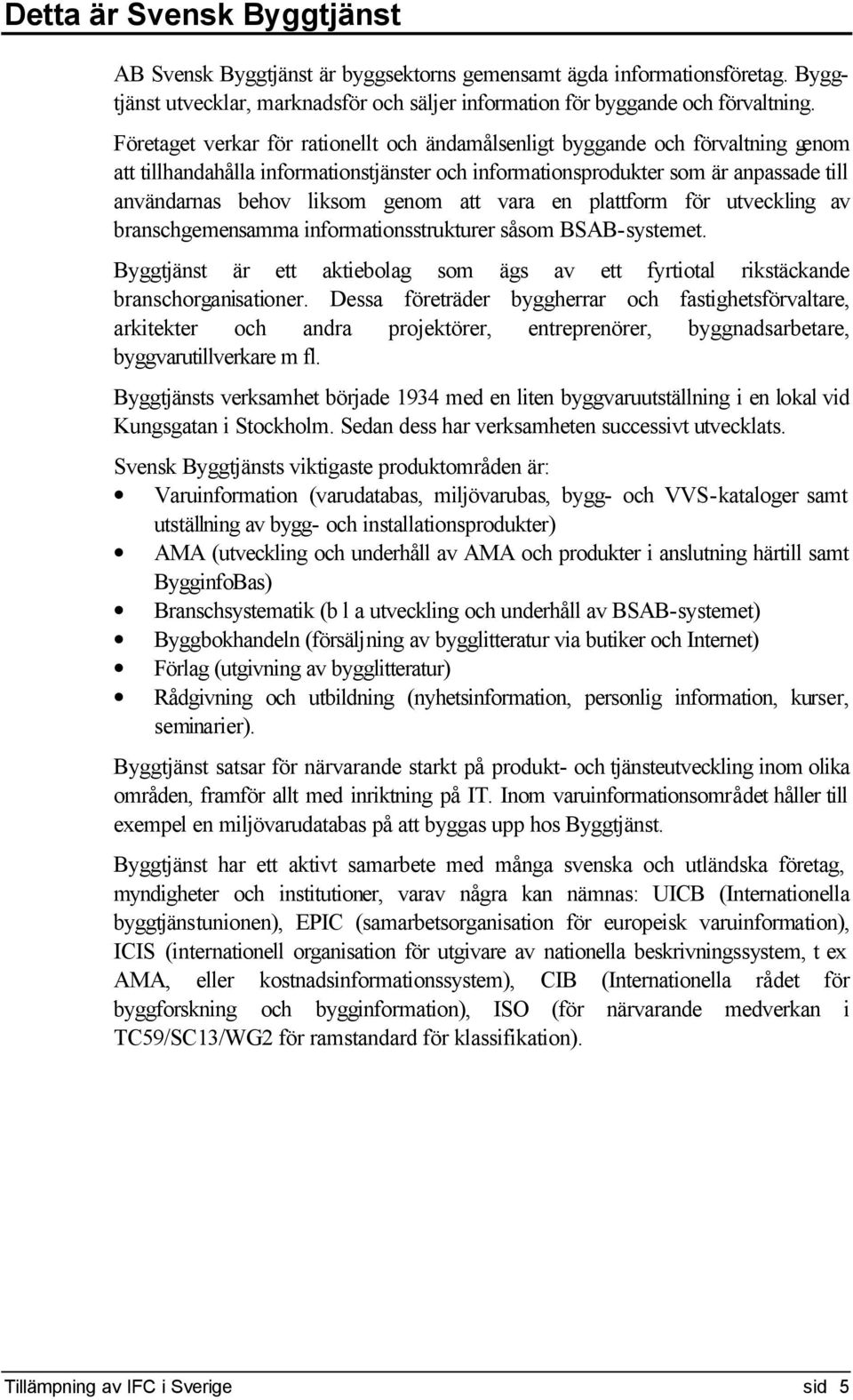 genom att vara en plattform för utveckling av branschgemensamma informationsstrukturer såsom BSAB-systemet. Byggtjänst är ett aktiebolag som ägs av ett fyrtiotal rikstäckande branschorganisationer.