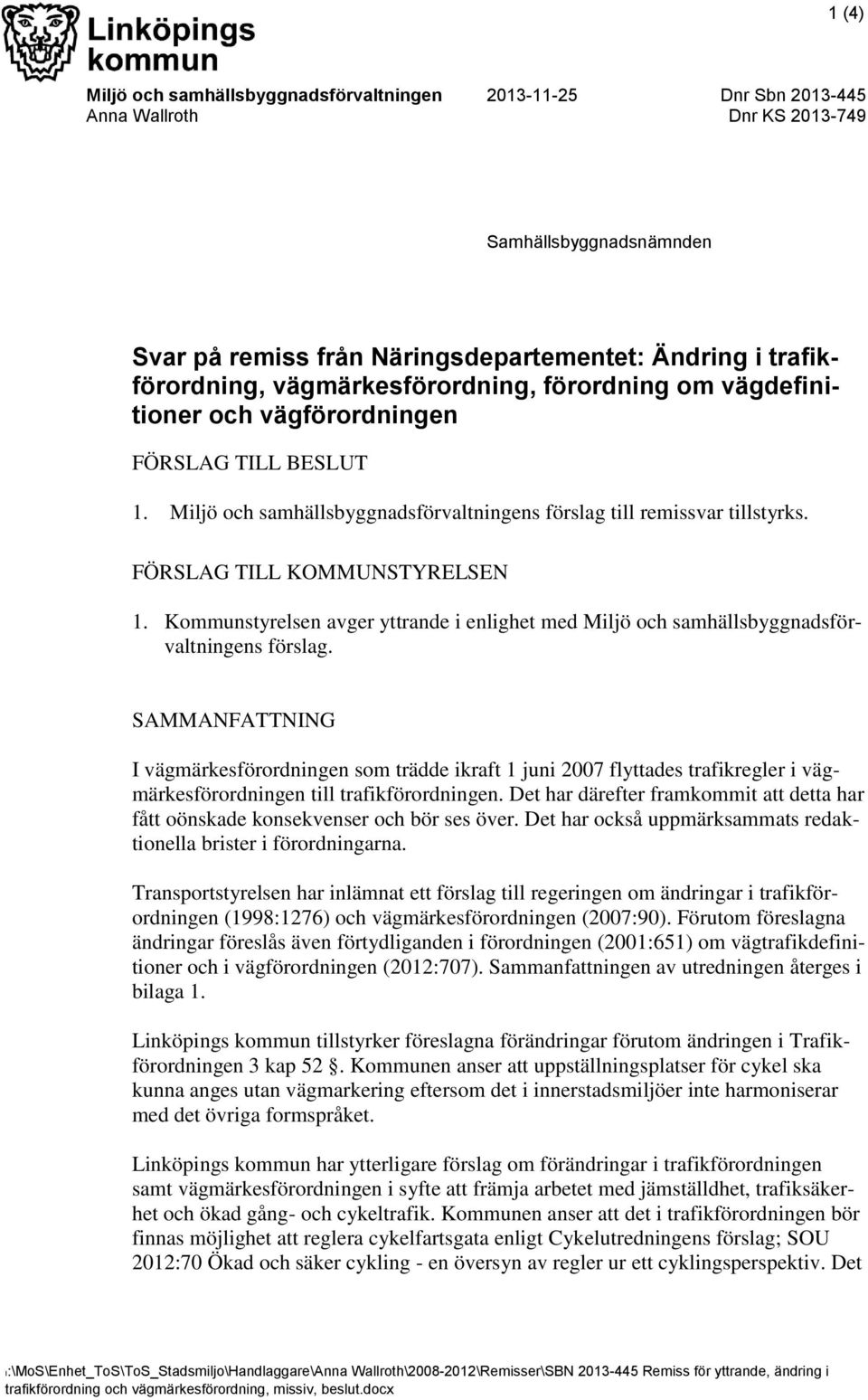 FÖRSLAG TILL KOMMUNSTYRELSEN 1. Kommunstyrelsen avger yttrande i enlighet med Miljö och samhällsbyggnadsförvaltningens förslag.