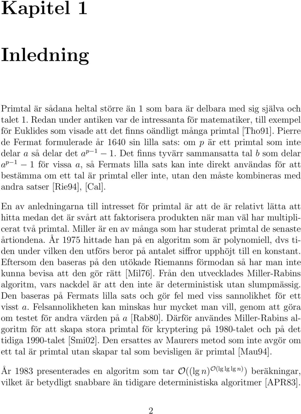 Pierre de Fermat formulerade år 1640 sin lilla sats: om p är ett primtal som inte delar a så delar det a p 1 1.