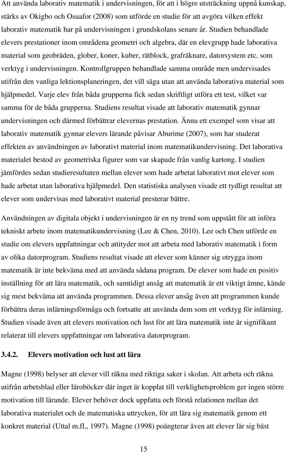 Studien behandlade elevers prestationer inom områdena geometri och algebra, där en elevgrupp hade laborativa material som geobräden, glober, koner, kuber, rätblock, grafräknare, datorsystem etc.