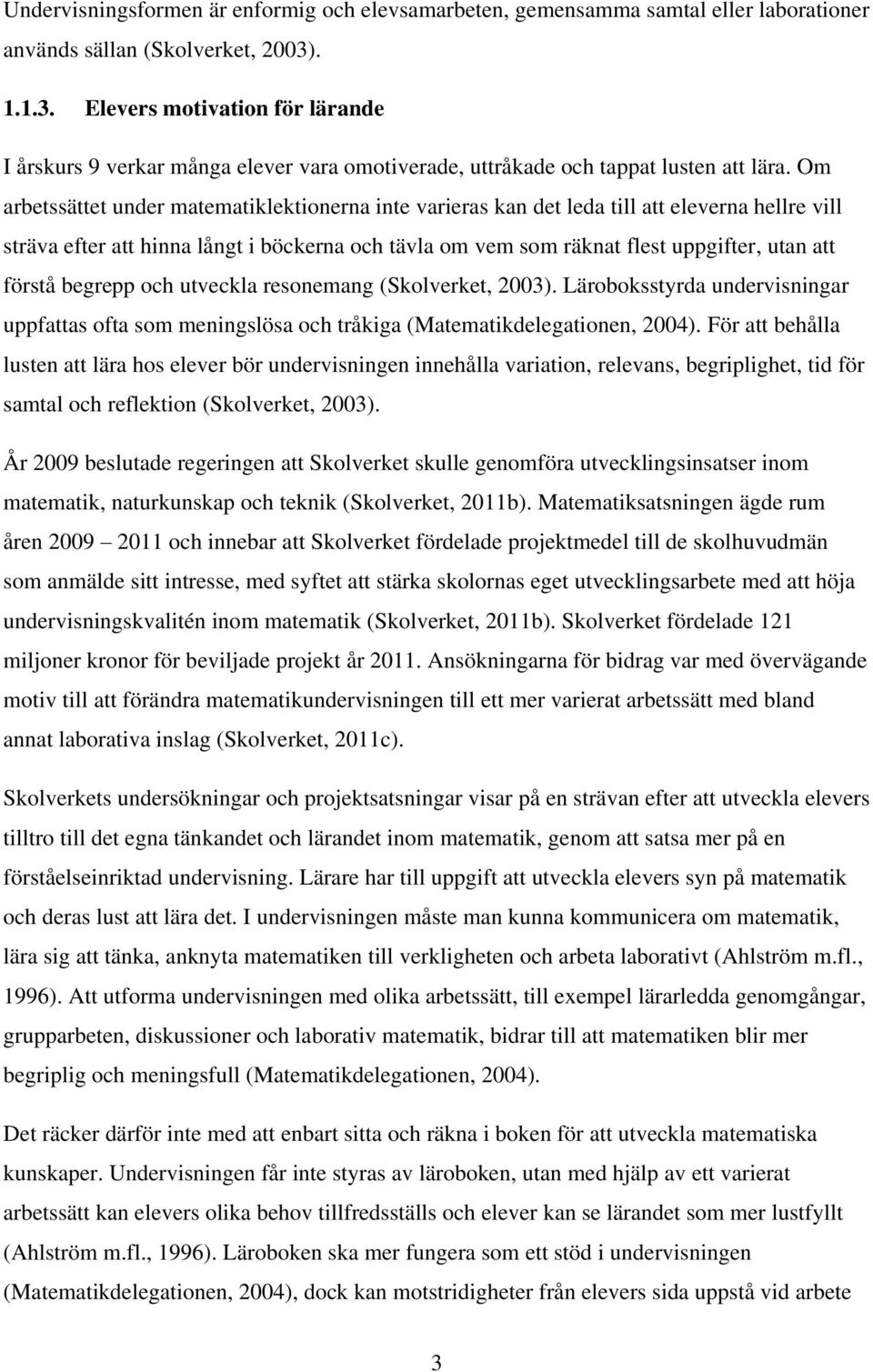 Om arbetssättet under matematiklektionerna inte varieras kan det leda till att eleverna hellre vill sträva efter att hinna långt i böckerna och tävla om vem som räknat flest uppgifter, utan att