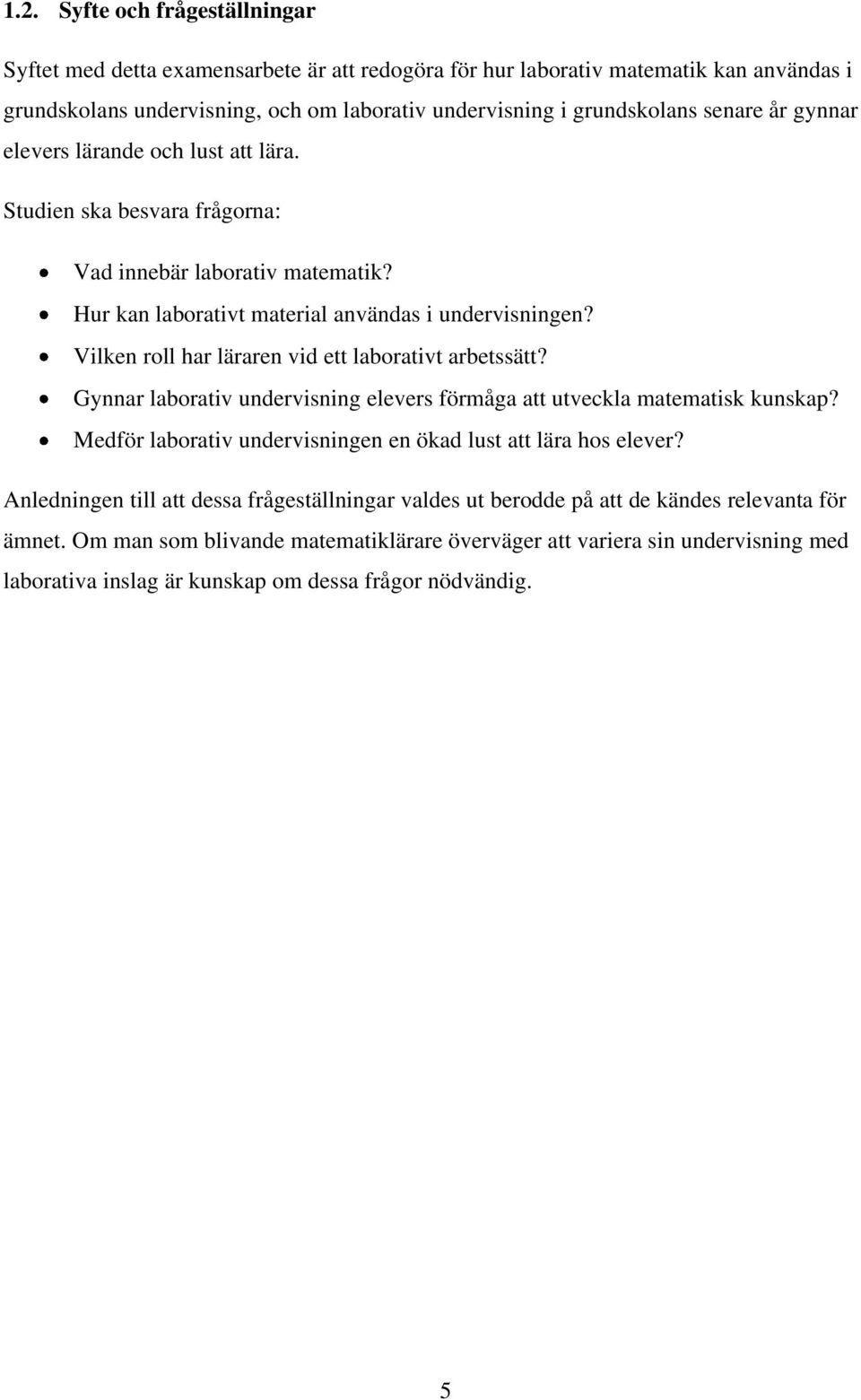 Vilken roll har läraren vid ett laborativt arbetssätt? Gynnar laborativ undervisning elevers förmåga att utveckla matematisk kunskap? Medför laborativ undervisningen en ökad lust att lära hos elever?