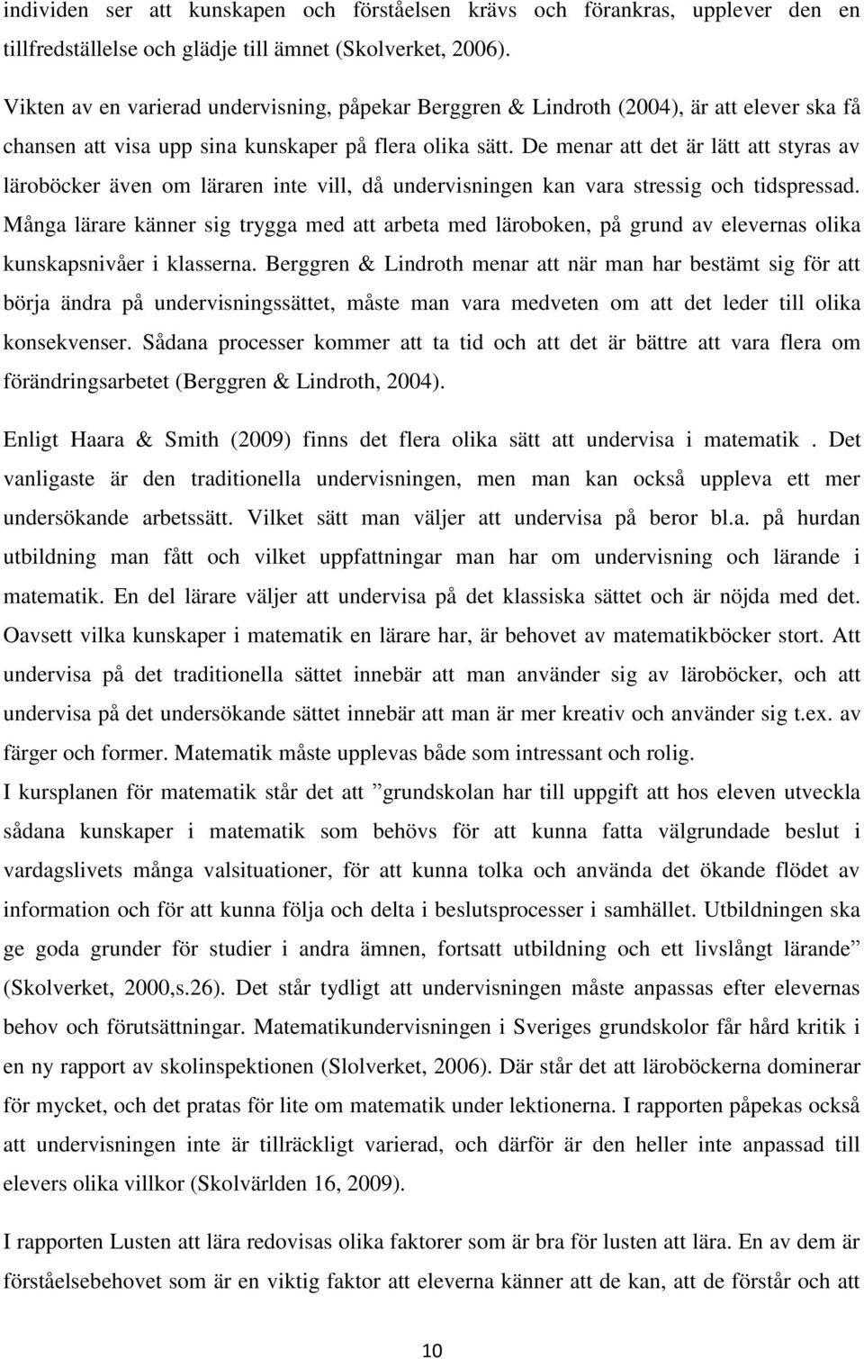 De menar att det är lätt att styras av läroböcker även om läraren inte vill, då undervisningen kan vara stressig och tidspressad.