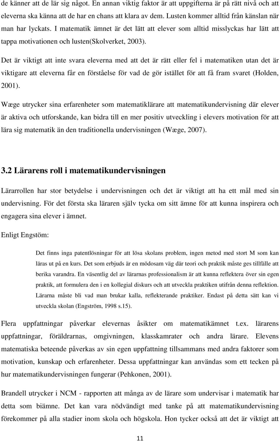 Det är viktigt att inte svara eleverna med att det är rätt eller fel i matematiken utan det är viktigare att eleverna får en förståelse för vad de gör istället för att få fram svaret (Holden, 2001).