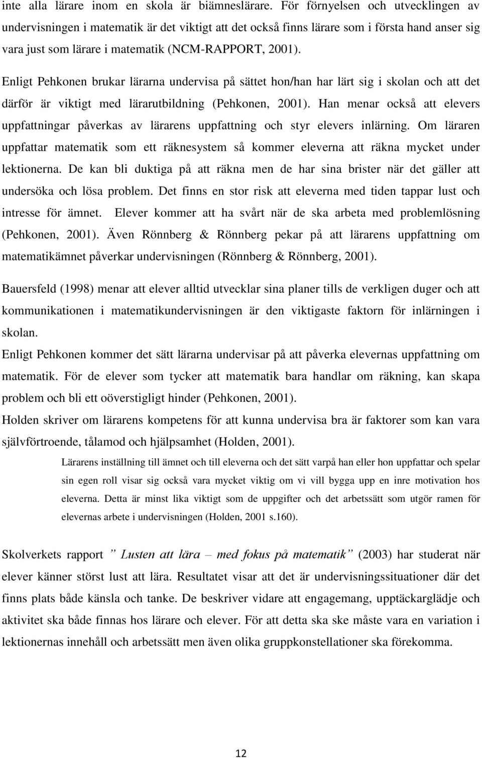 Enligt Pehkonen brukar lärarna undervisa på sättet hon/han har lärt sig i skolan och att det därför är viktigt med lärarutbildning (Pehkonen, 2001).