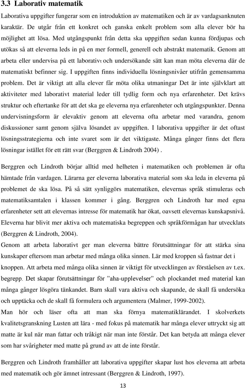 Med utgångspunkt från detta ska uppgiften sedan kunna fördjupas och utökas så att eleverna leds in på en mer formell, generell och abstrakt matematik.