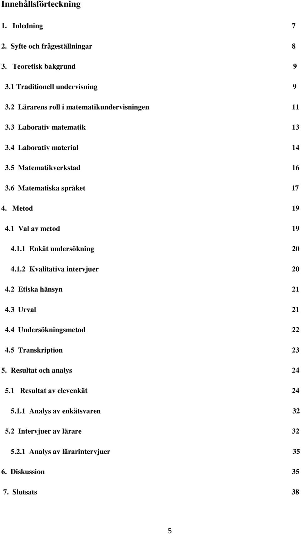 Metod 19 4.1 Val av metod 19 4.1.1 Enkät undersökning 20 4.1.2 Kvalitativa intervjuer 20 4.2 Etiska hänsyn 21 4.3 Urval 21 4.4 Undersökningsmetod 22 4.