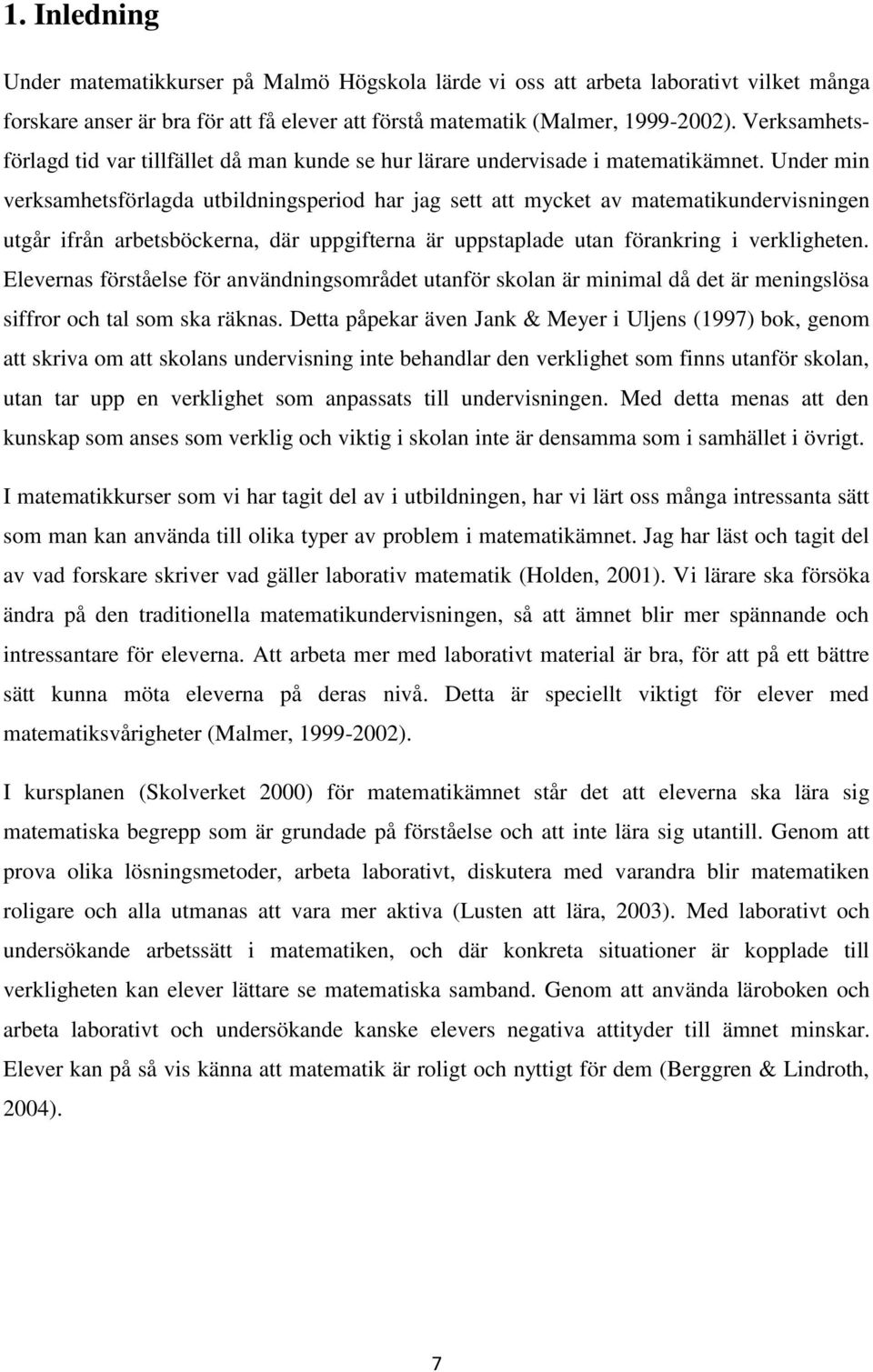 Under min verksamhetsförlagda utbildningsperiod har jag sett att mycket av matematikundervisningen utgår ifrån arbetsböckerna, där uppgifterna är uppstaplade utan förankring i verkligheten.