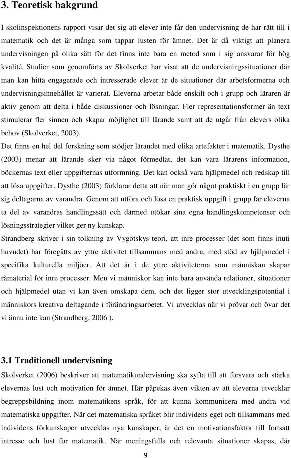 Studier som genomförts av Skolverket har visat att de undervisningssituationer där man kan hitta engagerade och intresserade elever är de situationer där arbetsformerna och undervisningsinnehållet är