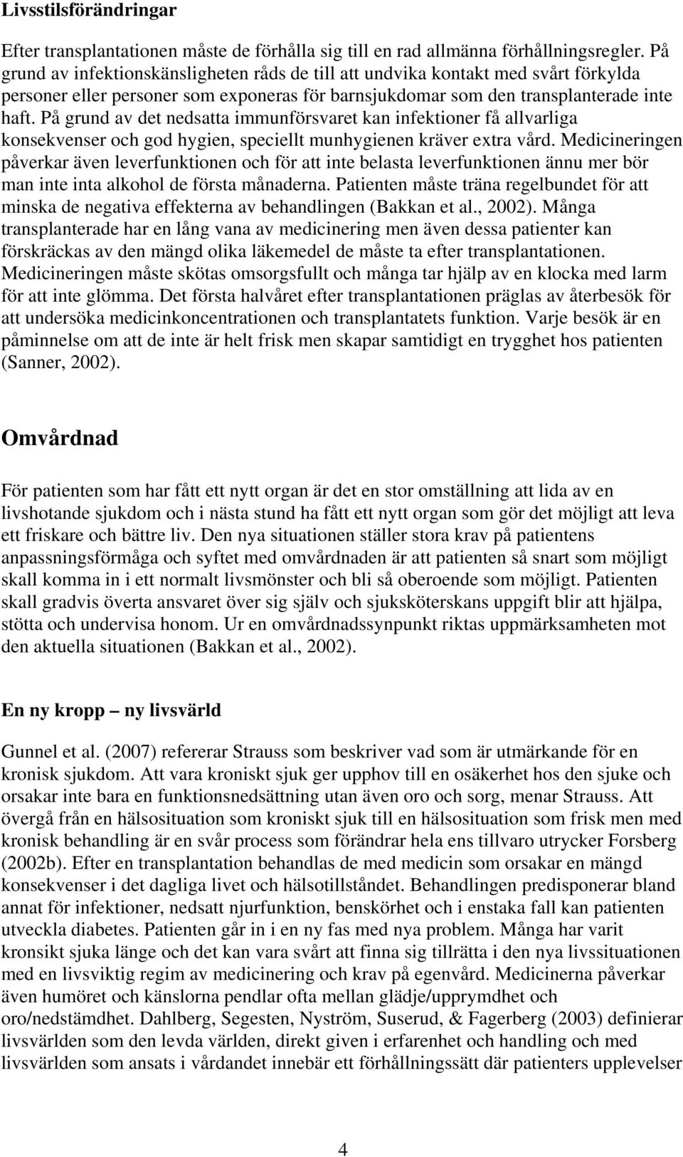 På grund av det nedsatta immunförsvaret kan infektioner få allvarliga konsekvenser och god hygien, speciellt munhygienen kräver extra vård.