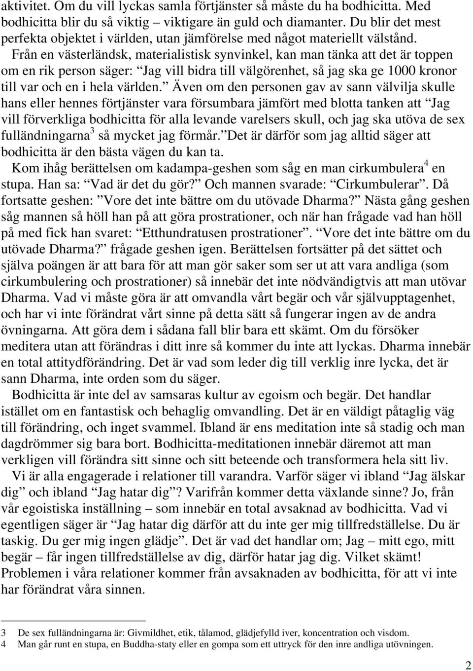 Från en västerländsk, materialistisk synvinkel, kan man tänka att det är toppen om en rik person säger: Jag vill bidra till välgörenhet, så jag ska ge 1000 kronor till var och en i hela världen.