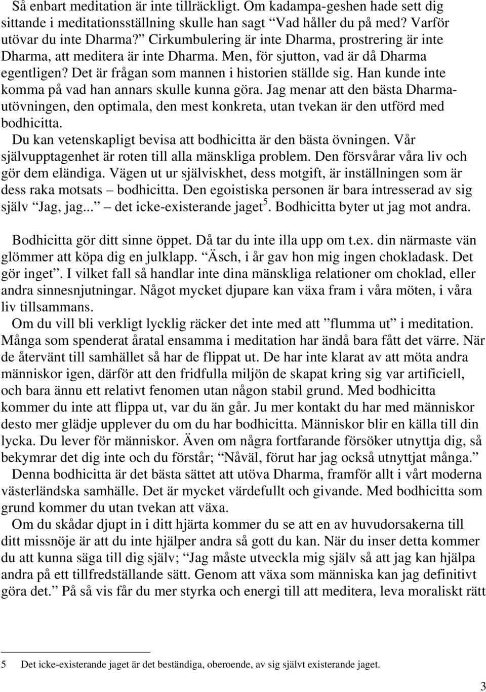 Han kunde inte komma på vad han annars skulle kunna göra. Jag menar att den bästa Dharmautövningen, den optimala, den mest konkreta, utan tvekan är den utförd med bodhicitta.