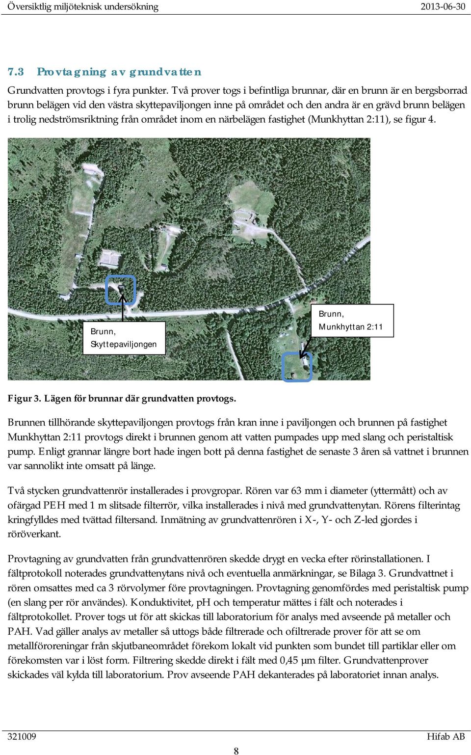 från området inom en närbelägen fastighet (Munkhyttan 2:11), se figur 4. v Brunn, Skyttepaviljongen Brunn, Munkhyttan 2:11 Figur 3. Lägen för brunnar där grundvatten provtogs.