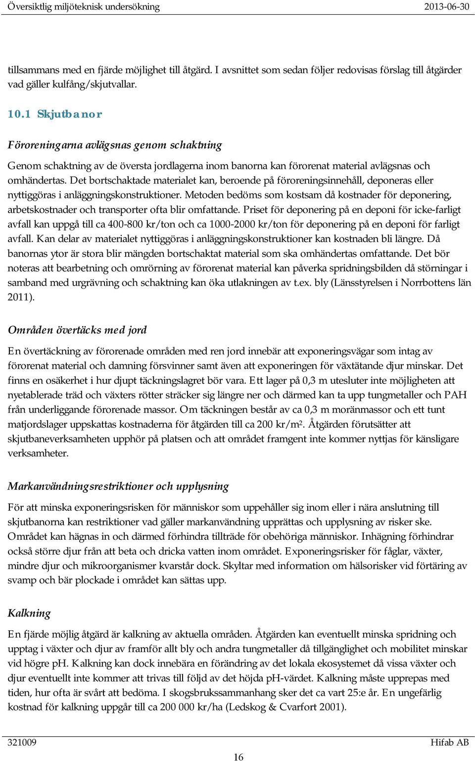 Det bortschaktade materialet kan, beroende på föroreningsinnehåll, deponeras eller nyttiggöras i anläggningskonstruktioner.