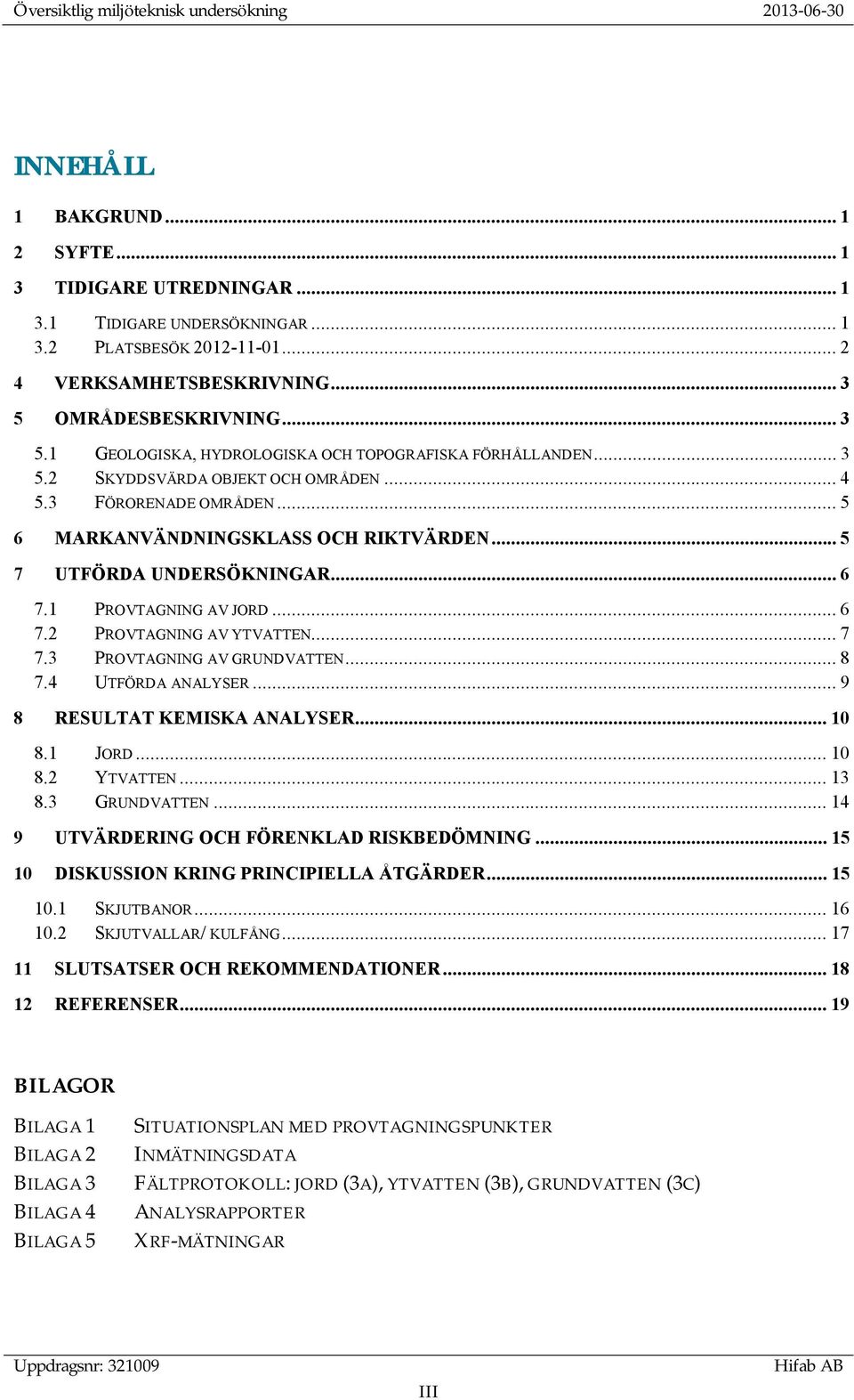 .. 5 6 MARKANVÄNDNINGSKLASS OCH RIKTVÄRDEN... 5 7 UTFÖRDA UNDERSÖKNINGAR... 6 7.1 PROVTAGNING AV JORD... 6 7.2 PROVTAGNING AV YTVATTEN... 7 7.3 PROVTAGNING AV GRUNDVATTEN... 8 7.4 UTFÖRDA ANALYSER.