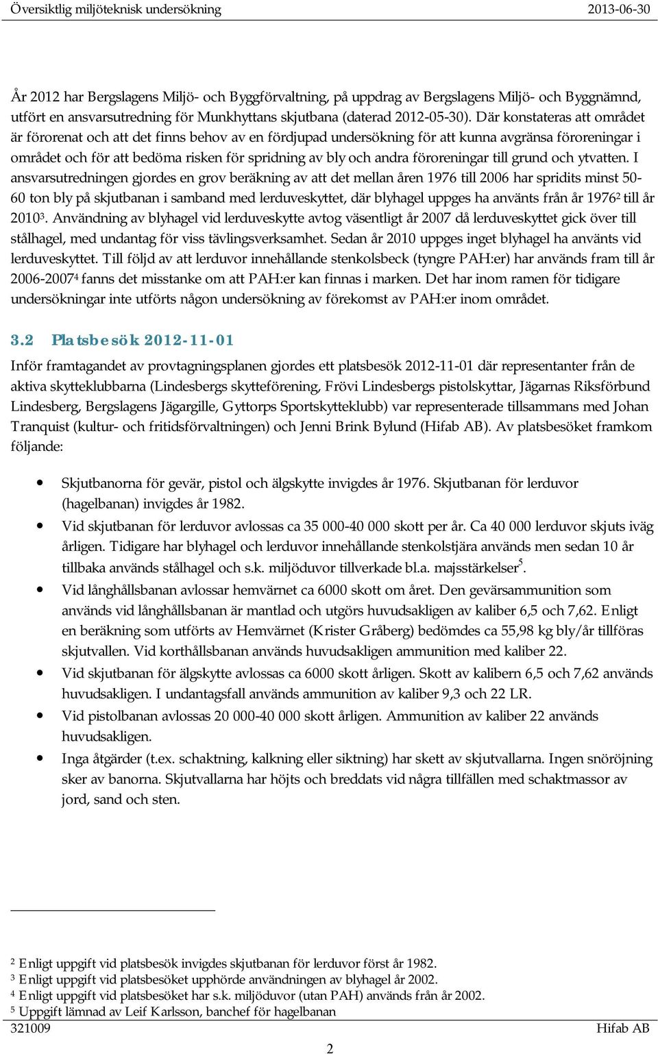 Där konstateras att området är förorenat och att det finns behov av en fördjupad undersökning för att kunna avgränsa föroreningar i området och för att bedöma risken för spridning av bly och andra