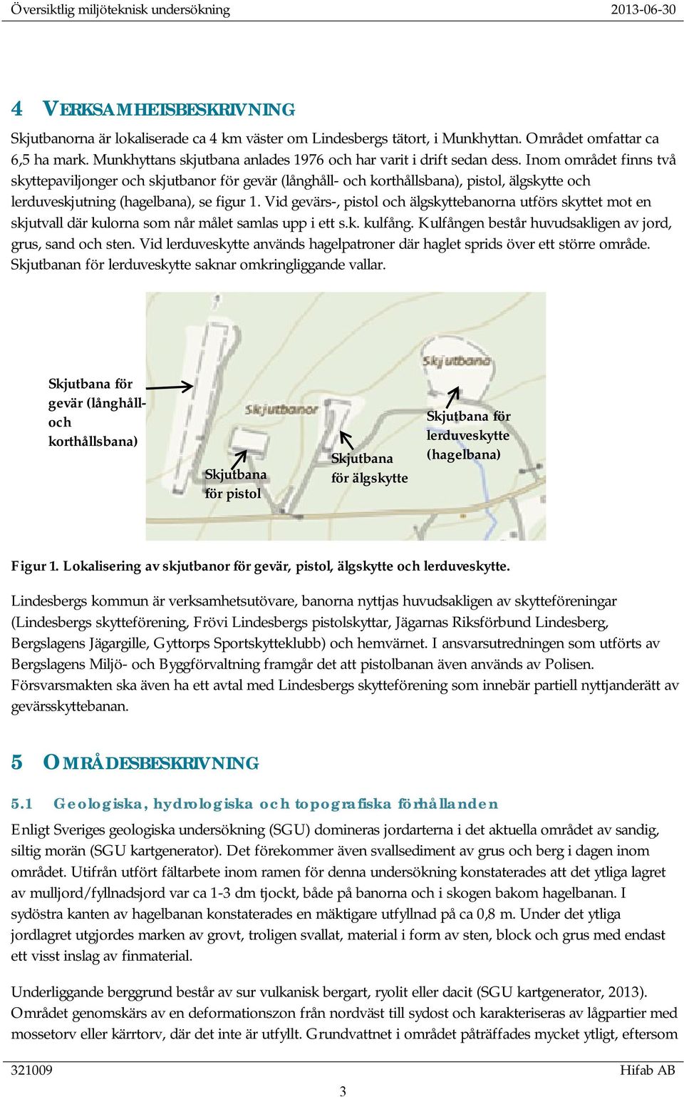 Inom området finns två skyttepaviljonger och skjutbanor för gevär (långhåll- och korthållsbana), pistol, älgskytte och lerduveskjutning (hagelbana), se figur 1.