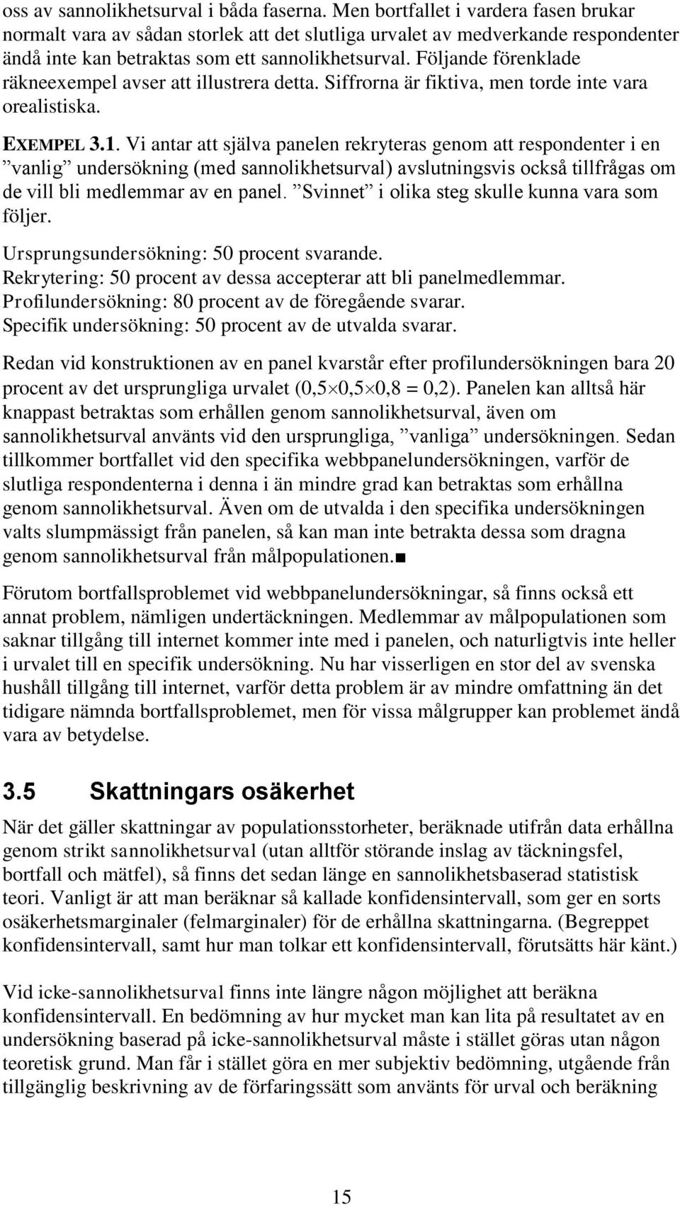 Följande förenklade räkneexempel avser att illustrera detta. Siffrorna är fiktiva, men torde inte vara orealistiska. EXEMPEL 3.1.