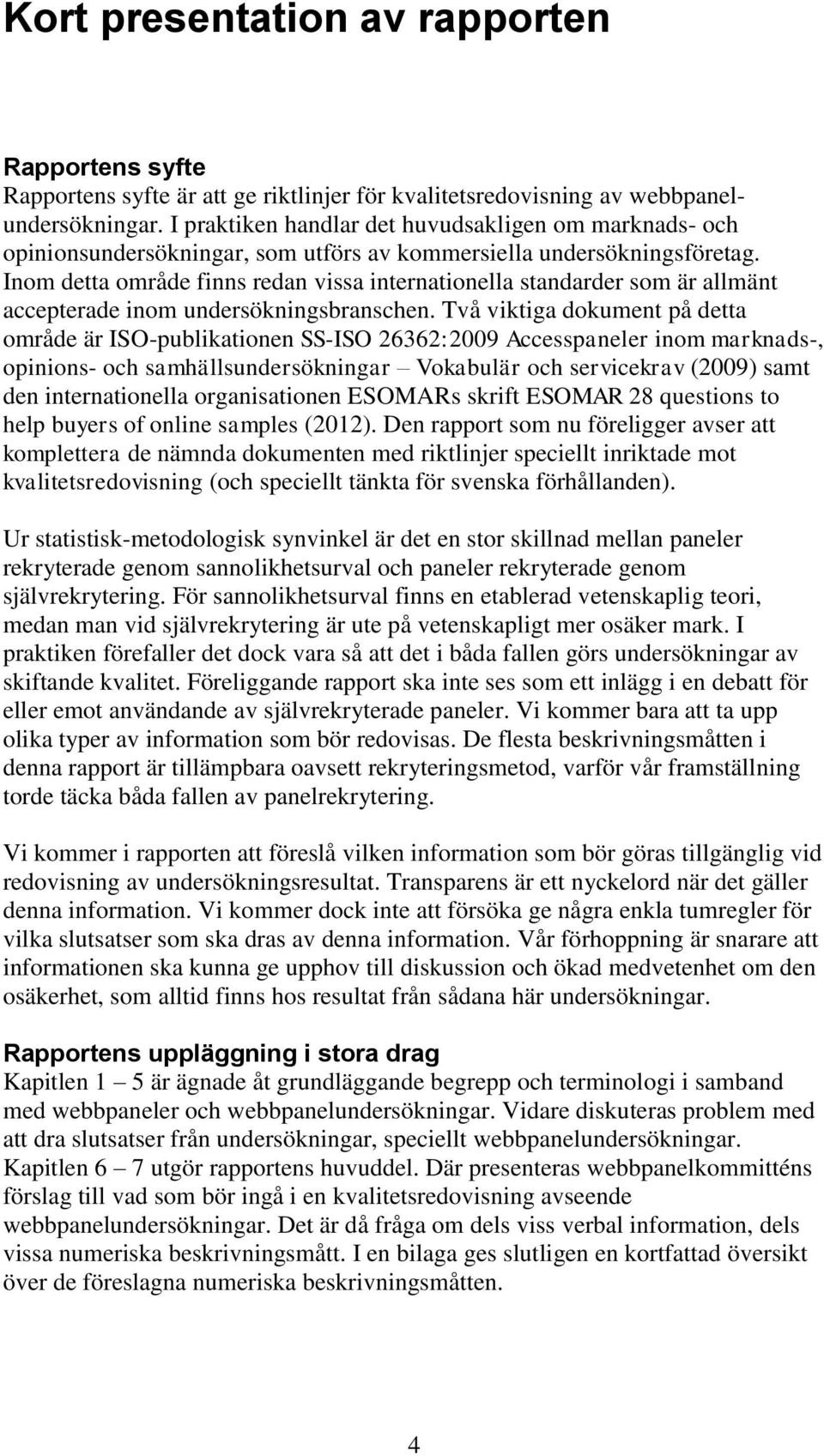 Inom detta område finns redan vissa internationella standarder som är allmänt accepterade inom undersökningsbranschen.