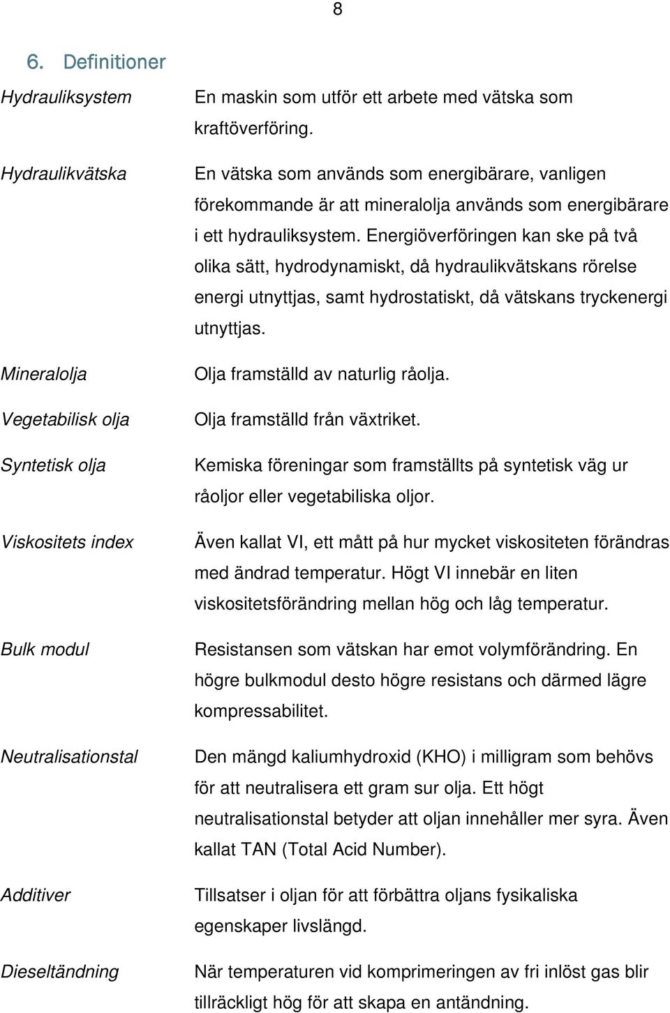 Energiöverföringen kan ske på två olika sätt, hydrodynamiskt, då hydraulikvätskans rörelse energi utnyttjas, samt hydrostatiskt, då vätskans tryckenergi utnyttjas. Olja framställd av naturlig råolja.