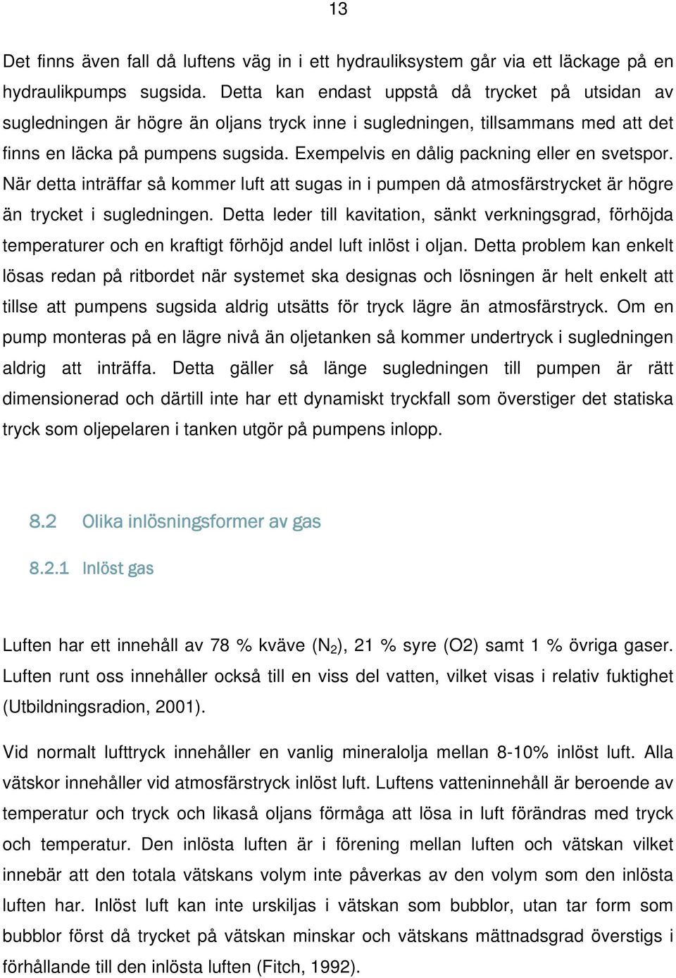 Exempelvis en dålig packning eller en svetspor. När detta inträffar så kommer luft att sugas in i pumpen då atmosfärstrycket är högre än trycket i sugledningen.