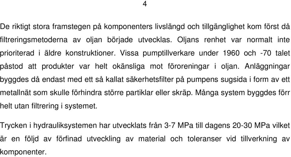 Anläggningar byggdes då endast med ett så kallat säkerhetsfilter på pumpens sugsida i form av ett metallnät som skulle förhindra större partiklar eller skräp.