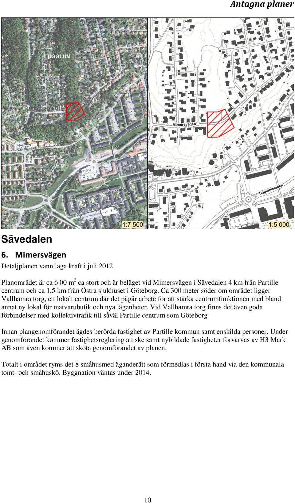 Göteborg. Ca 300 meter söder om området ligger Vallhamra torg, ett lokalt centrum där det pågår arbete för att stärka centrumfunktionen med bland annat ny lokal för matvarubutik och nya lägenheter.