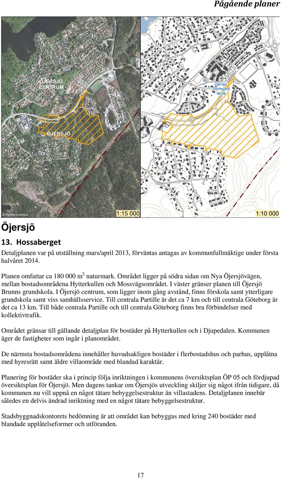 I Öjersjö centrum, som ligger inom gång avstånd, finns förskola samt ytterligare grundskola samt viss samhällsservice. Till centrala Partille är det ca 7 km och till centrala Göteborg är det ca 13 km.