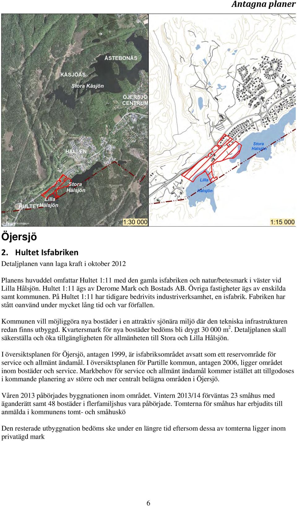 Fabriken har stått oanvänd under mycket lång tid och var förfallen. Kommunen vill möjliggöra nya bostäder i en attraktiv sjönära miljö där den tekniska infrastrukturen redan finns utbyggd.