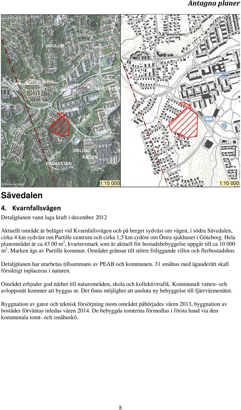 och cirka 1,5 km sydöst om Östra sjukhuset i Göteborg. Hela planområdet är ca 43 00 m 2, kvartersmark som är aktuell för bostadsbebyggelse uppgår till ca 10 000 m 2. Marken ägs av Partille kommun.